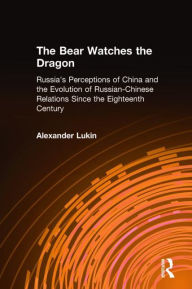 Title: The Bear Watches the Dragon: Russia's Perceptions of China and the Evolution of Russian-Chinese Relations Since the Eighteenth Century, Author: Alexander Lukin