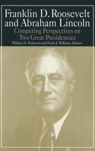 Title: Franklin D.Roosevelt and Abraham Lincoln: Competing Perspectives on Two Great Presidencies, Author: William D. Pederson