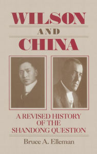 Title: Wilson and China: A Revised History of the Shandong Question: A Revised History of the Shandong Question, Author: Bruce Elleman