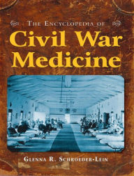 Title: The Encyclopedia of Civil War Medicine, Author: Glenna R Schroeder-Lein