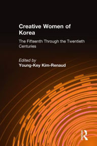 Title: Creative Women of Korea: The Fifteenth Through the Twentieth Centuries: The Fifteenth Through the Twentieth Centuries, Author: Young-Key Kim-Renaud