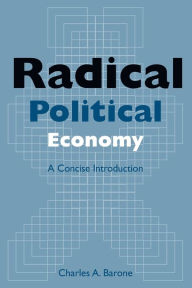 Title: Radical Political Economy: A Concise Introduction: A Concise Introduction / Edition 1, Author: Charles A. Barone
