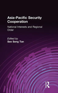 Title: Asia-Pacific Security Cooperation: National Interests and Regional Order: National Interests and Regional Order / Edition 1, Author: See Seng Tan