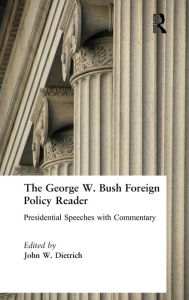 Title: The George W. Bush Foreign Policy Reader:: Presidential Speeches with Commentary, Author: John W. Dietrich