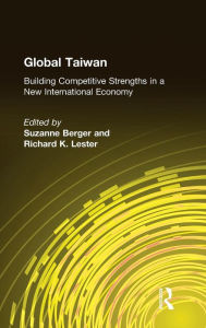 Title: Global Taiwan: Building Competitive Strengths in a New International Economy / Edition 1, Author: Suzanne Berger