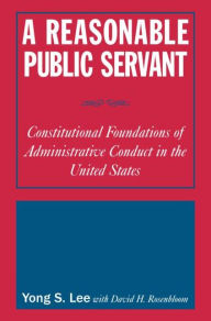 Title: A Reasonable Public Servant: Constitutional Foundations of Administrative Conduct in the United States, Author: Lily Xiao Hong Lee