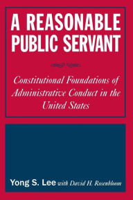 Title: A Reasonable Public Servant: Constitutional Foundations of Administrative Conduct in the United States / Edition 1, Author: Lily Xiao Hong Lee