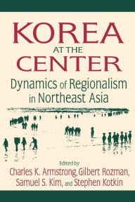 Korea at the Center: Dynamics of Regionalism in Northeast Asia / Edition 1