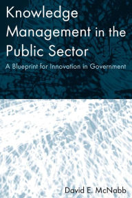 Title: Knowledge Management in the Public Sector: A Blueprint for Innovation in Government / Edition 1, Author: David E McNabb