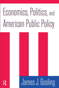 Title: Economics, Politics, and American Public Policy / Edition 1, Author: James J Gosling