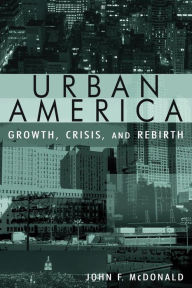 Title: Urban America: Growth, Crisis, and Rebirth: Growth, Crisis, and Rebirth / Edition 1, Author: John Mcdonald