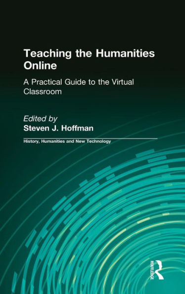Teaching the Humanities Online: A Practical Guide to the Virtual Classroom: A Practical Guide to the Virtual Classroom