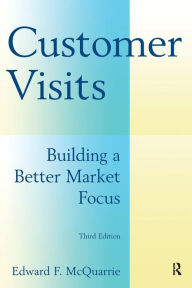 Title: Customer Visits: Building a Better Market Focus: Building a Better Market Focus / Edition 3, Author: Edward F. McQuarrie