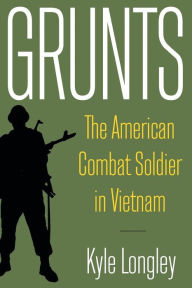 Title: Grunts: The American Combat Soldier in Vietnam / Edition 1, Author: Kyle Longley