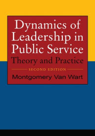 Title: Dynamics of Leadership in Public Service: Theory and Practice / Edition 2, Author: Montgomery Van Wart