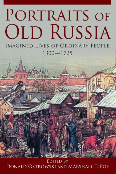 Portraits of Old Russia: Imagined Lives of Ordinary People, 1300-1745 / Edition 1