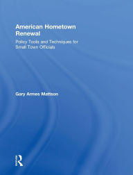 Title: American Hometown Renewal: Policy Tools and Techniques for Small Town Officials / Edition 1, Author: Gary Mattson