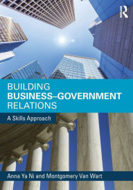 Title: Building Business-Government Relations: A Skills Approach / Edition 1, Author: Anna Ya Ni
