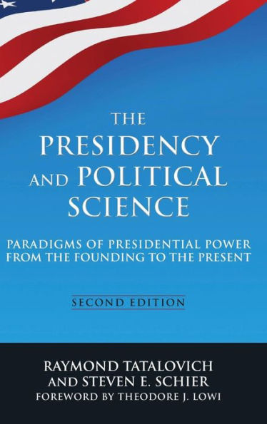 The Presidency and Political Science: Paradigms of Presidential Power from the Founding to the Present: 2014: Paradigms of Presidential Power from the Founding to the Present / Edition 2