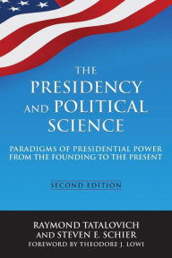 Title: The Presidency and Political Science: Paradigms of Presidential Power from the Founding to the Present: 2014: Paradigms of Presidential Power from the Founding to the Present / Edition 2, Author: Raymond Tatalovich