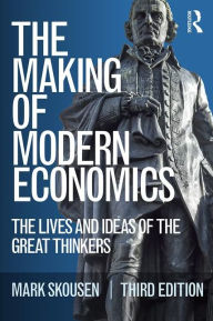 Title: The Making of Modern Economics: The Lives and Ideas of the Great Thinkers / Edition 3, Author: Mark Skousen