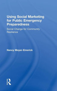 Title: Using Social Marketing for Public Emergency Preparedness: Social Change for Community Resilience / Edition 1, Author: Nancy Meyer-Emerick