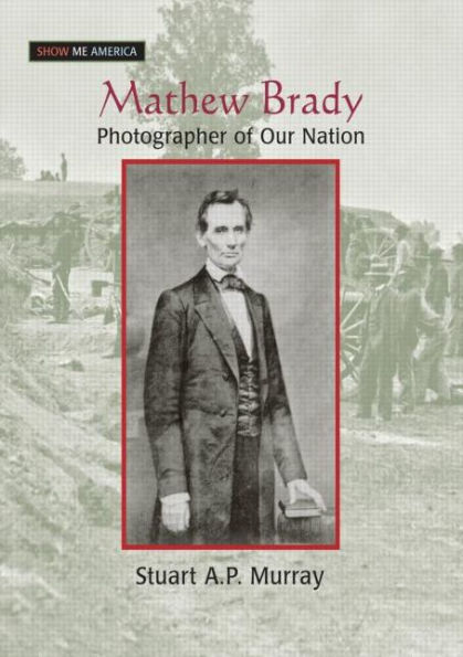 Mathew Brady: Photographer of Our Nation