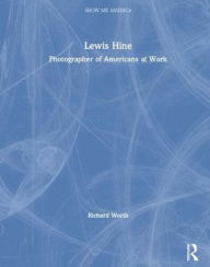 Title: Lewis Hine: Photographer of Americans at Work, Author: Richard Worth
