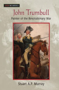 Title: John Trumbull: Painter of the Revolutionary War, Author: Stuart A P Murray