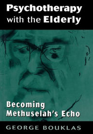 Title: Psychotherapy with the Elderly: Becoming Methuselah's Echo / Edition 1, Author: George Bouklas