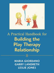 Title: A Practical Handbook for Building the Play Therapy Relationship / Edition 1, Author: Maria A. Giordano