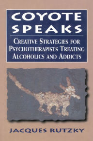 Title: Coyote Speaks: Creative Strategies for Treating Alcoholics and Addicts / Edition 1, Author: Jacques Rutzky
