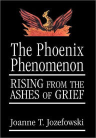 Title: The Phoenix Phenomenon: Rising from the Ashes of Grief / Edition 1, Author: Joanne Jozefowski