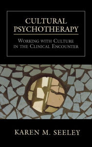 Title: Cultural Psychotherapy: Working With Culture in the Clinical Encounter / Edition 1, Author: Karen M. Seeley