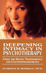 Title: Deepening Intimacy in Psychotherapy: Using the Erotic Transference and Countertransference / Edition 1, Author: Florence Rosiello