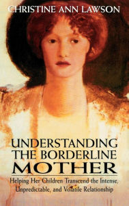 Title: Understanding the Borderline Mother: Helping Her Children Transcend the Intense, Unpredictable, and Volatile Relationship, Author: Christine Ann Lawson