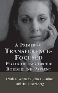 Title: A Primer of Transference-Focused Psychotherapy for the Borderline Patient / Edition 1, Author: Frank E. Yeomans