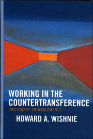 Title: Working in the Countertransference: Necessary Entanglements, Author: Howard A. Wishnie