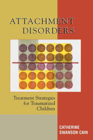 Title: Attachment Disorders: Treatment Strategies for Traumatized Children, Author: Catherine Swanson Cain