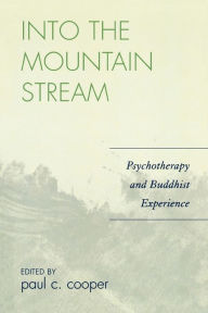 Title: Into the Mountain Stream: Psychotherapy and Buddhist Experience, Author: Paul C. Cooper