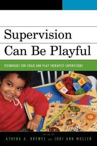 Title: Supervision Can Be Playful: Techniques for Child and Play Therapist Supervisors, Author: Sue Bratton