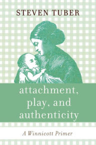 Title: Attachment, Play, and Authenticity: A Winnicott Primer, Author: Steven Tuber