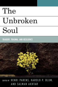Title: The Unbroken Soul: Tragedy, Trauma, and Human Resilience, Author: Henri Parens