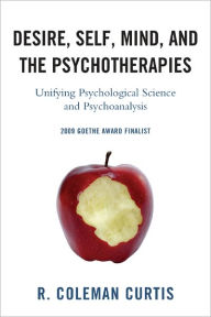 Title: Desire, Self, Mind, and the Psychotherapies: Unifying Psychological Science and Psychoanalysis, Author: R.  Coleman Curtis