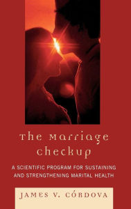 Title: The Marriage Checkup: A Scientific Program for Sustaining and Strengthening Marital Health, Author: James V. Córdova