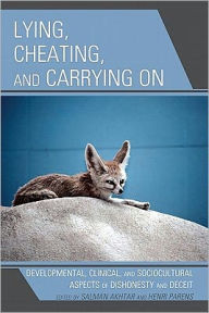 Title: Lying, Cheating, and Carrying On: Developmental, Clinical, and Sociocultural Aspects of Dishonesty and Deceit, Author: Salman Akhtar