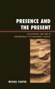 Title: Presence and the Present: Relationship and Time in Contemporary Psychodynamic Therapy, Author: Michael Stadter