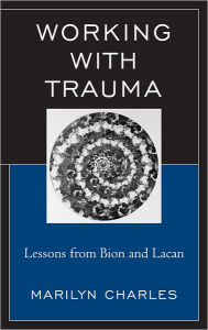 Title: Working with Trauma: Lessons from Bion and Lacan, Author: Marilyn Charles