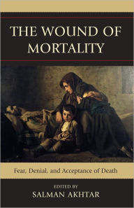 Title: The Wound of Mortality: Fear, Denial, and Acceptance of Death, Author: Salman Akhtar MD