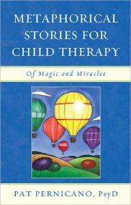 Title: Metaphorical Stories for Child Therapy: Of Magic and Miracles, Author: Patricia Pernicano PsyD